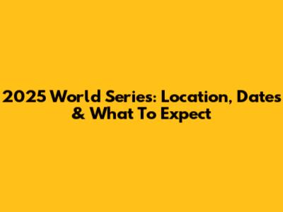 2025 World Series: Location, Dates & What To Expect