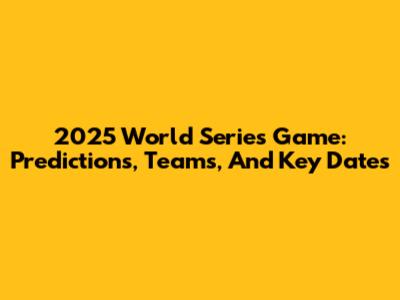 2025 World Series Game: Predictions, Teams, And Key Dates