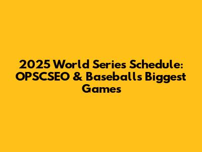 2025 World Series Schedule: OPSCSEO & Baseball's Biggest Games