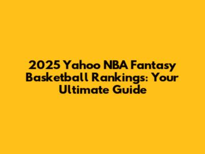 2025 Yahoo NBA Fantasy Basketball Rankings: Your Ultimate Guide