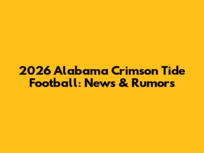 2026 Alabama Crimson Tide Football: News & Rumors