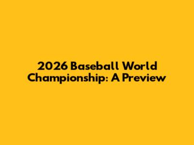 2026 Baseball World Championship: A Preview