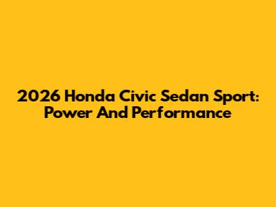 2026 Honda Civic Sedan Sport: Power And Performance