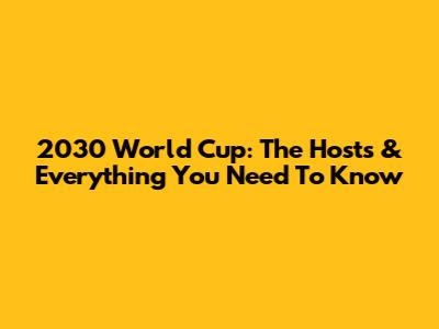 2030 World Cup: The Hosts & Everything You Need To Know