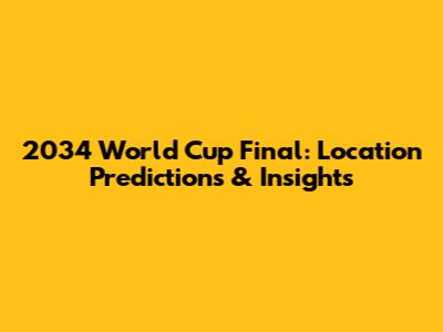 2034 World Cup Final: Location Predictions & Insights