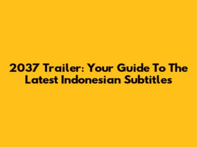 2037 Trailer: Your Guide To The Latest Indonesian Subtitles