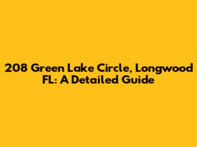 208 Green Lake Circle, Longwood FL: A Detailed Guide