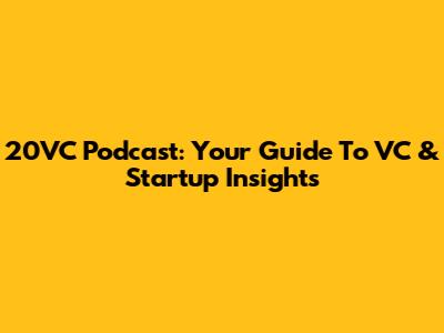 20VC Podcast: Your Guide To VC & Startup Insights