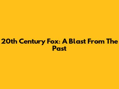 20th Century Fox: A Blast From The Past