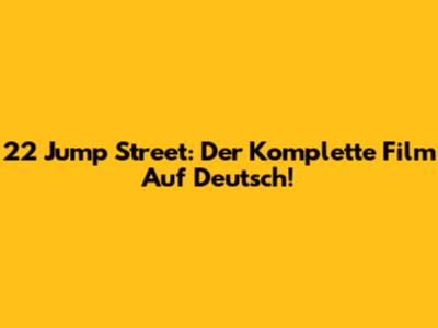 22 Jump Street: Der Komplette Film Auf Deutsch!