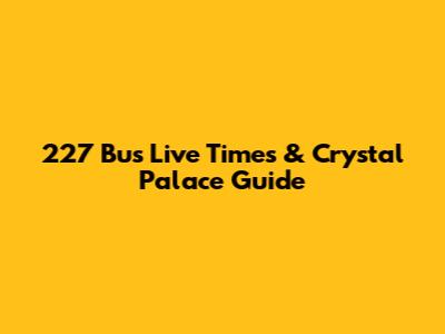 227 Bus Live Times & Crystal Palace Guide