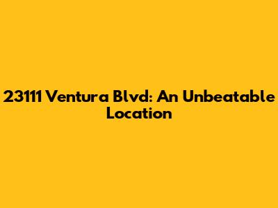 23111 Ventura Blvd: An Unbeatable Location
