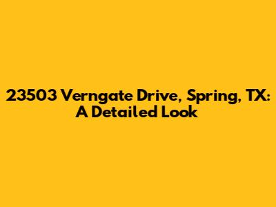 23503 Verngate Drive, Spring, TX: A Detailed Look