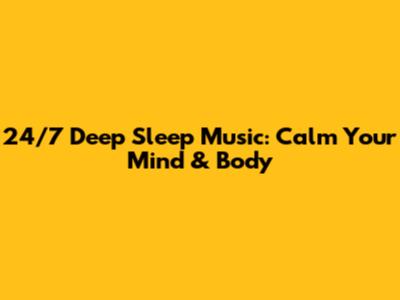 24/7 Deep Sleep Music: Calm Your Mind & Body