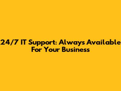 24/7 IT Support: Always Available For Your Business