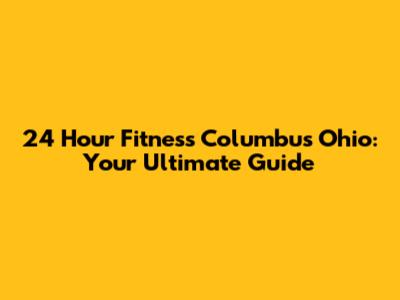 24 Hour Fitness Columbus Ohio: Your Ultimate Guide