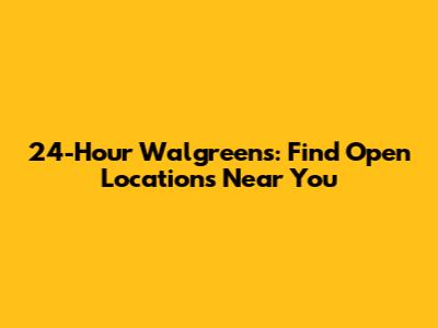 24-Hour Walgreens: Find Open Locations Near You