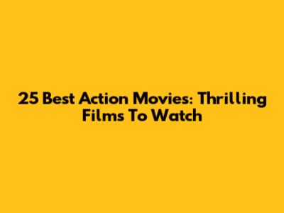 25 Best Action Movies: Thrilling Films To Watch