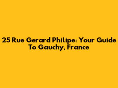 25 Rue Gerard Philipe: Your Guide To Gauchy, France