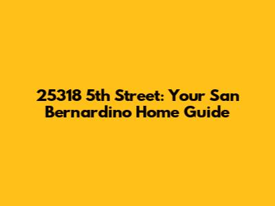 25318 5th Street: Your San Bernardino Home Guide