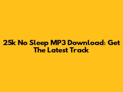 25k No Sleep MP3 Download: Get The Latest Track
