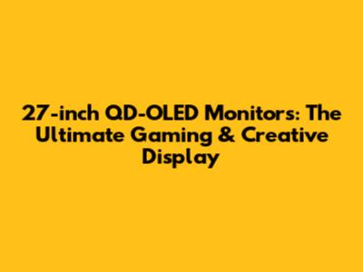 27-inch QD-OLED Monitors: The Ultimate Gaming & Creative Display