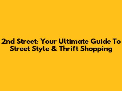 2nd Street: Your Ultimate Guide To Street Style & Thrift Shopping