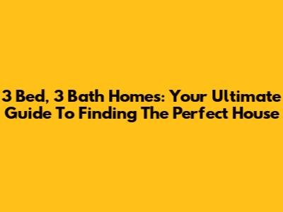 3 Bed, 3 Bath Homes: Your Ultimate Guide To Finding The Perfect House