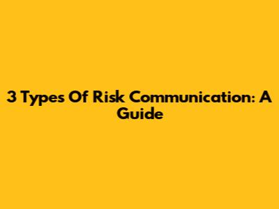 3 Types Of Risk Communication: A Guide