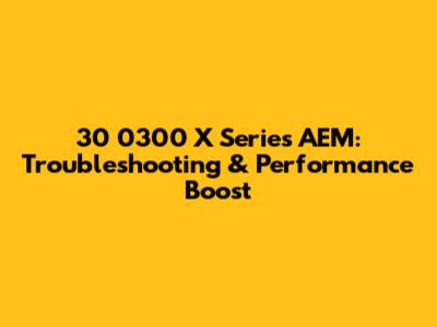 30 0300 X Series AEM: Troubleshooting & Performance Boost