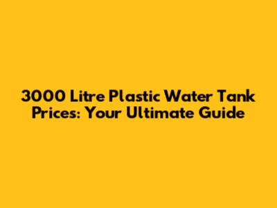 3000 Litre Plastic Water Tank Prices: Your Ultimate Guide