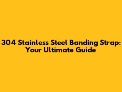 304 Stainless Steel Banding Strap: Your Ultimate Guide