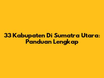 33 Kabupaten Di Sumatra Utara: Panduan Lengkap