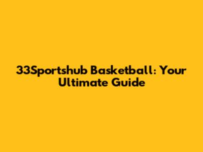 33Sportshub Basketball: Your Ultimate Guide