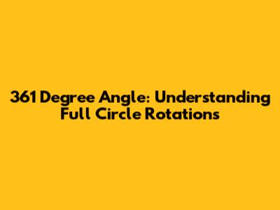 361 Degree Angle: Understanding Full Circle Rotations