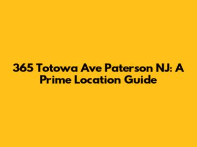 365 Totowa Ave Paterson NJ: A Prime Location Guide