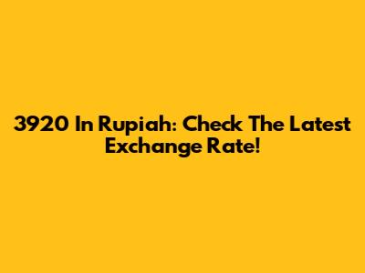 3920 In Rupiah: Check The Latest Exchange Rate!