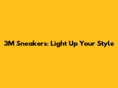 3M Sneakers: Light Up Your Style