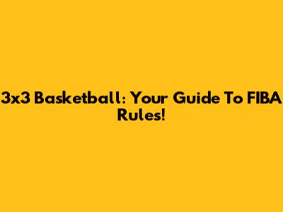 3x3 Basketball: Your Guide To FIBA Rules!