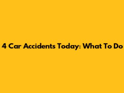 4 Car Accidents Today: What To Do