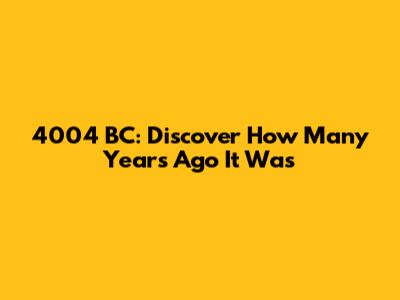 4004 BC: Discover How Many Years Ago It Was