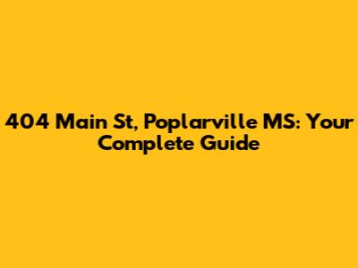 404 Main St, Poplarville MS: Your Complete Guide