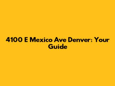 4100 E Mexico Ave Denver: Your Guide
