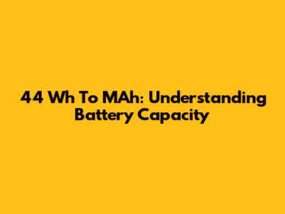 44 Wh To MAh: Understanding Battery Capacity