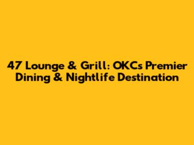 47 Lounge & Grill: OKC's Premier Dining & Nightlife Destination