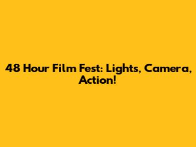 48 Hour Film Fest: Lights, Camera, Action!