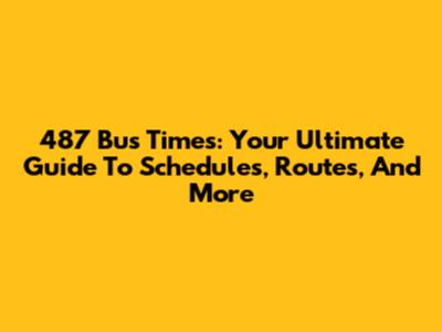 487 Bus Times: Your Ultimate Guide To Schedules, Routes, And More