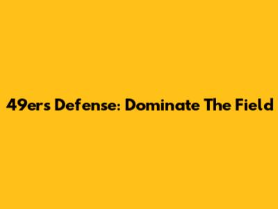 49ers Defense: Dominate The Field
