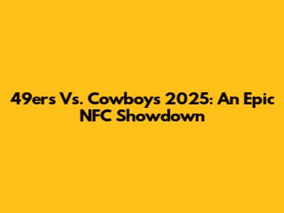 49ers Vs. Cowboys 2025: An Epic NFC Showdown