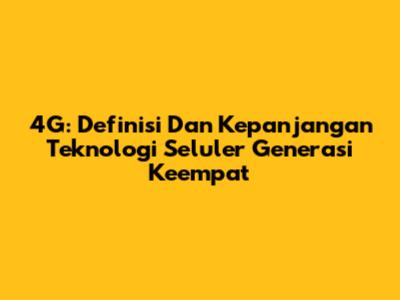 4G: Definisi Dan Kepanjangan Teknologi Seluler Generasi Keempat